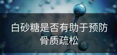 白砂糖是否有助于预防骨质疏松